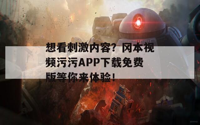 想看刺激内容？冈本视频污污APP下载免费版等你来体验！