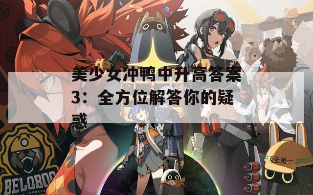 美少女冲鸭中升高答案3：全方位解答你的疑惑