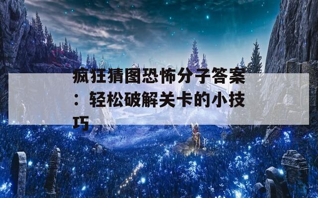 疯狂猜图恐怖分子答案：轻松破解关卡的小技巧