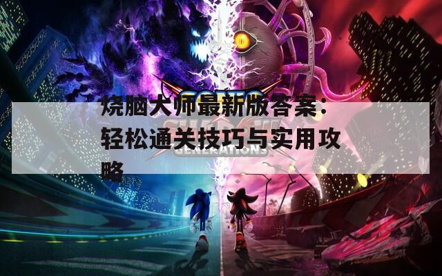 烧脑大师最新版答案：轻松通关技巧与实用攻略