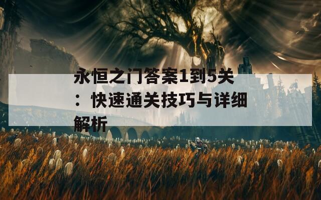 永恒之门答案1到5关：快速通关技巧与详细解析