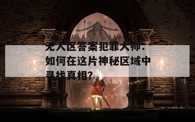 无人区答案犯罪大师：如何在这片神秘区域中寻找真相？