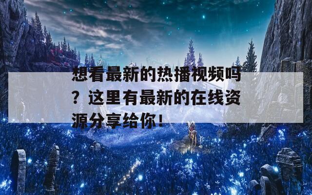 想看最新的热播视频吗？这里有最新的在线资源分享给你！