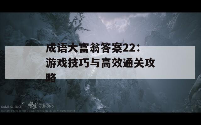 成语大富翁答案22：游戏技巧与高效通关攻略