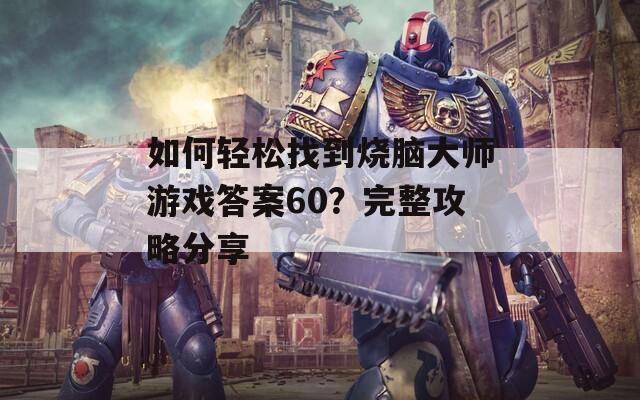 如何轻松找到烧脑大师游戏答案60？完整攻略分享