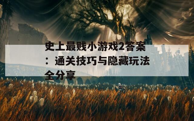 史上最贱小游戏2答案：通关技巧与隐藏玩法全分享