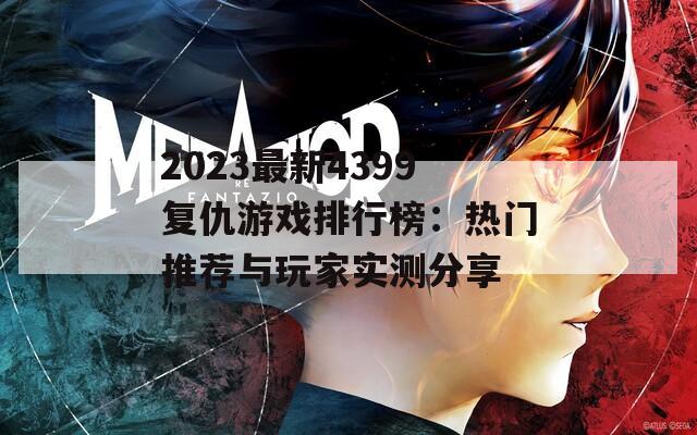 2023最新4399复仇游戏排行榜：热门推荐与玩家实测分享