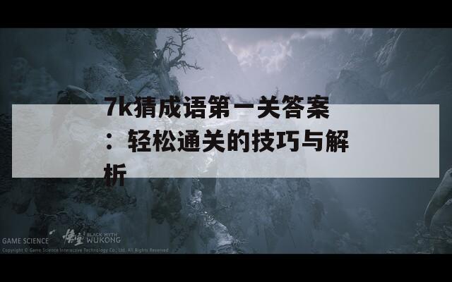 7k猜成语第一关答案：轻松通关的技巧与解析