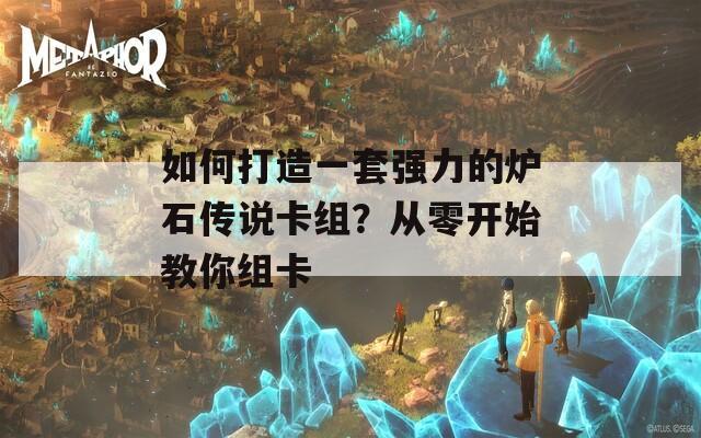 如何打造一套强力的炉石传说卡组？从零开始教你组卡