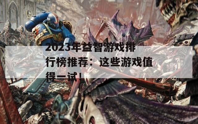 2023年益智游戏排行榜推荐：这些游戏值得一试！