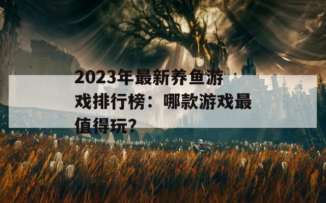 2023年最新养鱼游戏排行榜：哪款游戏最值得玩？