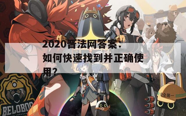 2020晋法网答案：如何快速找到并正确使用？