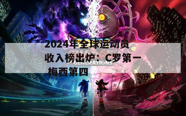 2024年全球运动员收入榜出炉：C罗第一 梅西第四