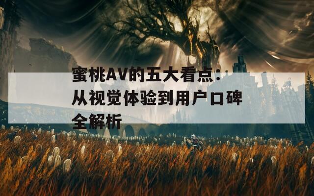 蜜桃AV的五大看点：从视觉体验到用户口碑全解析