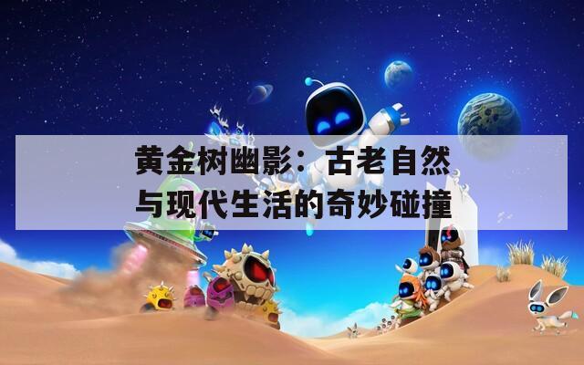 黄金树幽影：古老自然与现代生活的奇妙碰撞