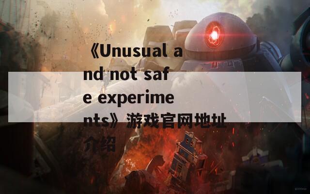 《Unusual and not safe experiments》游戏官网地址介绍