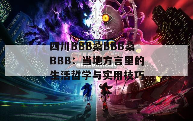 四川BBB桑BBB桑BBB：当地方言里的生活哲学与实用技巧