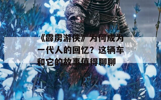 《霹雳游侠》为何成为一代人的回忆？这辆车和它的故事值得聊聊