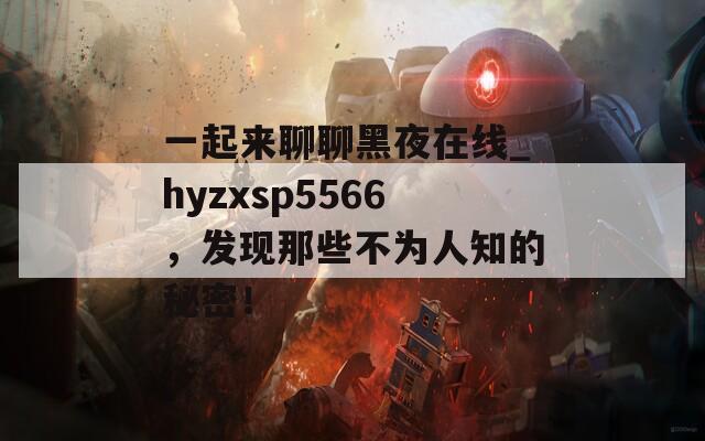 一起来聊聊黑夜在线_hyzxsp5566，发现那些不为人知的秘密！