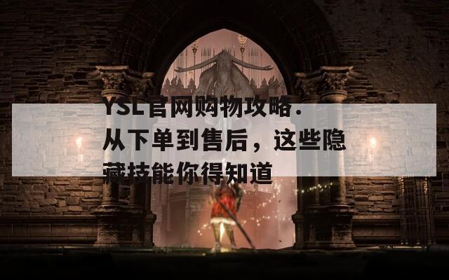 YSL官网购物攻略：从下单到售后，这些隐藏技能你得知道