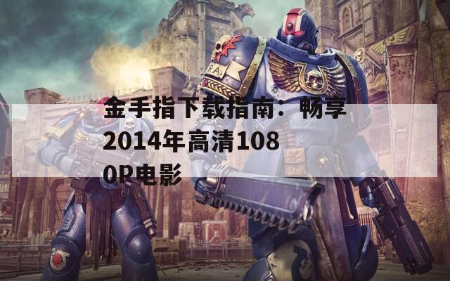 金手指下载指南：畅享2014年高清1080P电影