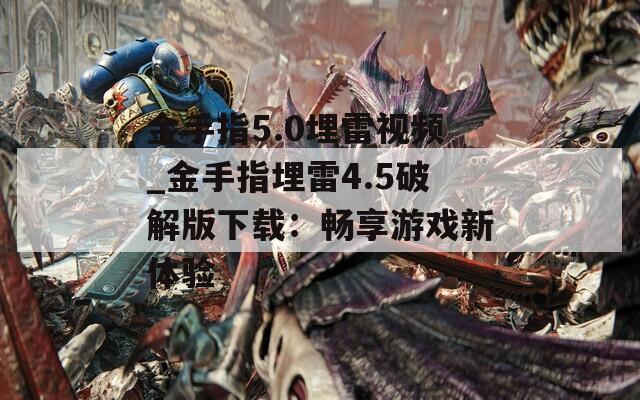 金手指5.0埋雷视频_金手指埋雷4.5破解版下载：畅享游戏新体验