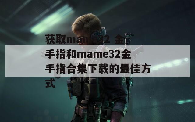 获取mame32 金手指和mame32金手指合集下载的最佳方式