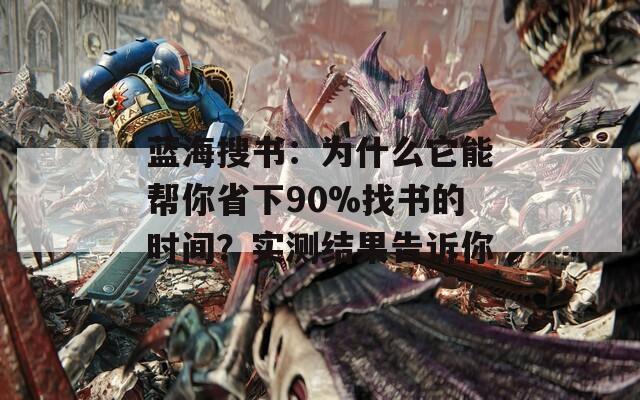 蓝海搜书：为什么它能帮你省下90%找书的时间？实测结果告诉你