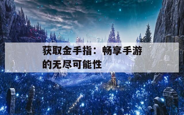 获取金手指：畅享手游的无尽可能性