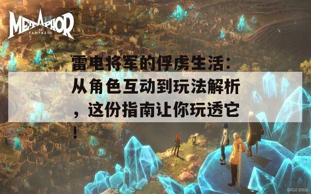 雷电将军的俘虏生活：从角色互动到玩法解析，这份指南让你玩透它！