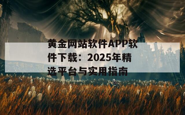 黄金网站软件APP软件下载：2025年精选平台与实用指南