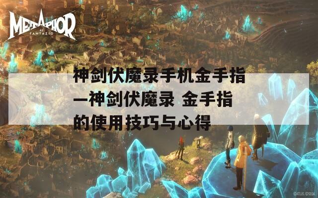 神剑伏魔录手机金手指—神剑伏魔录 金手指的使用技巧与心得