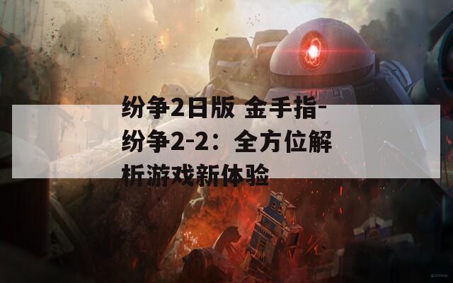 纷争2日版 金手指-纷争2-2：全方位解析游戏新体验