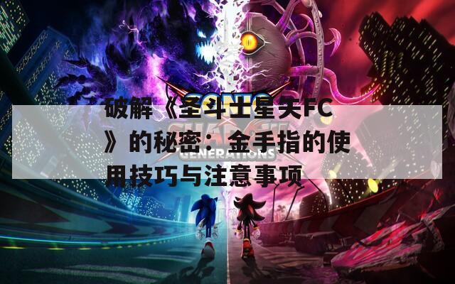 破解《圣斗士星矢FC》的秘密：金手指的使用技巧与注意事项