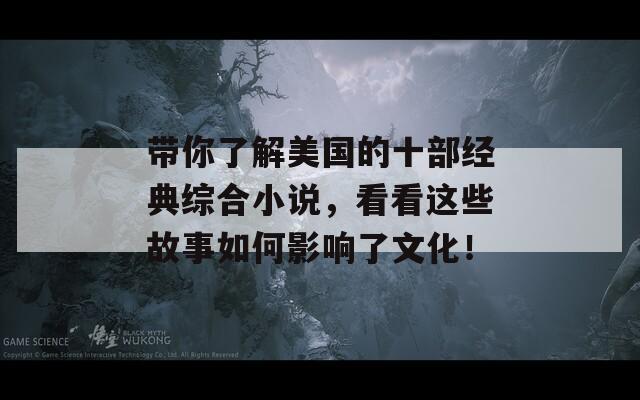 带你了解美国的十部经典综合小说，看看这些故事如何影响了文化！