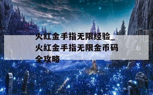 火红金手指无限经验_火红金手指无限金币码全攻略