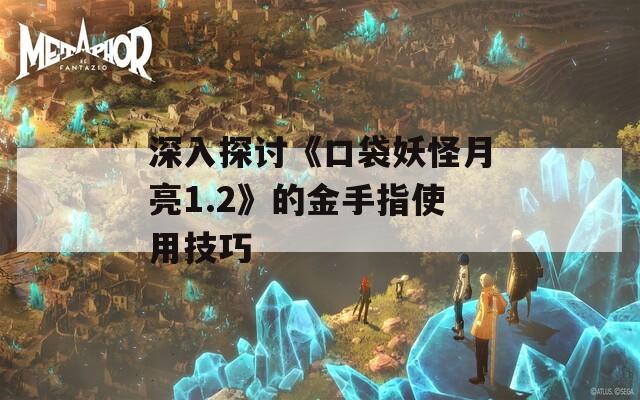 深入探讨《口袋妖怪月亮1.2》的金手指使用技巧