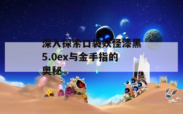 深入探索口袋妖怪漆黑5.0ex与金手指的奥秘