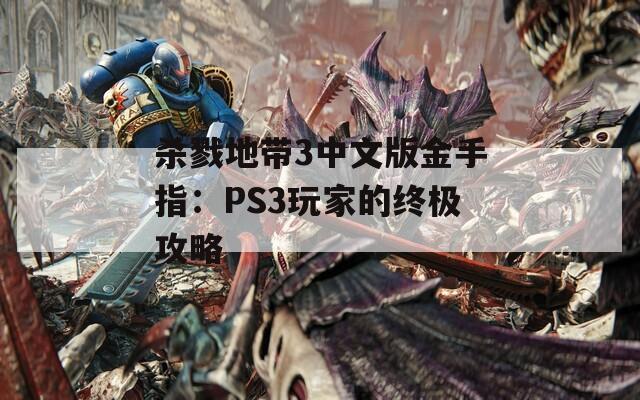 杀戮地带3中文版金手指：PS3玩家的终极攻略