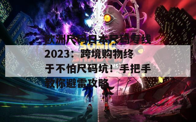 欧洲尺码日本尺码专线2023：跨境购物终于不怕尺码坑！手把手教你避雷攻略