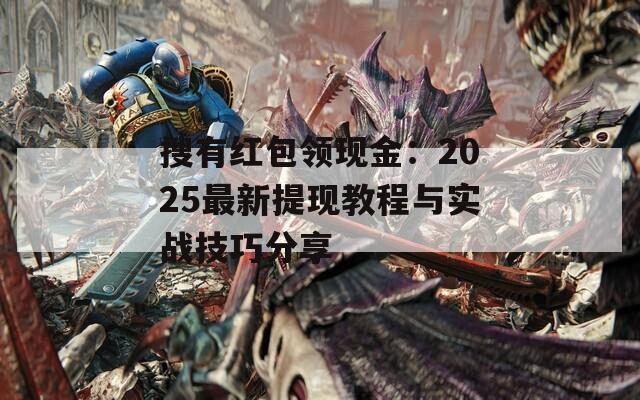 搜有红包领现金：2025最新提现教程与实战技巧分享