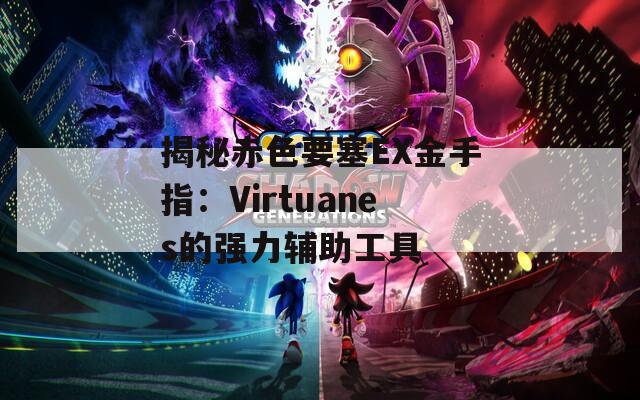 揭秘赤色要塞EX金手指：Virtuanes的强力辅助工具