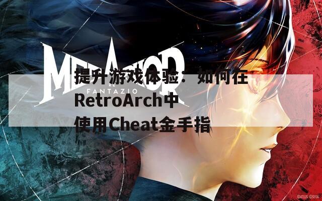 提升游戏体验：如何在RetroArch中使用Cheat金手指