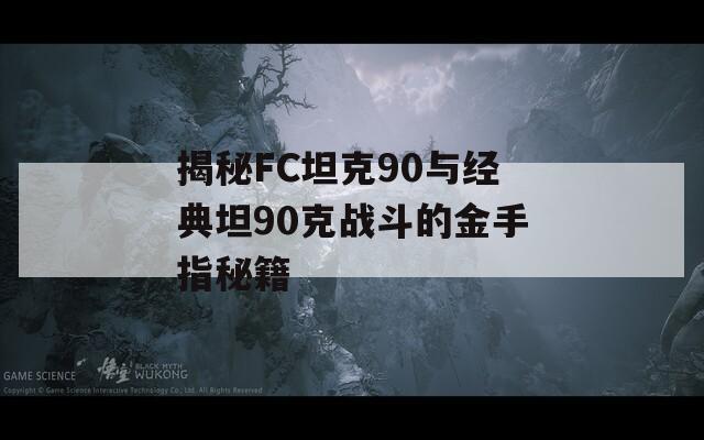 揭秘FC坦克90与经典坦90克战斗的金手指秘籍