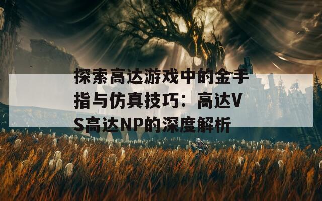 探索高达游戏中的金手指与仿真技巧：高达VS高达NP的深度解析