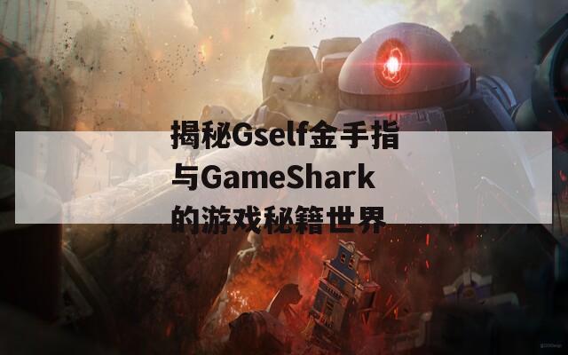 揭秘Gself金手指与GameShark的游戏秘籍世界