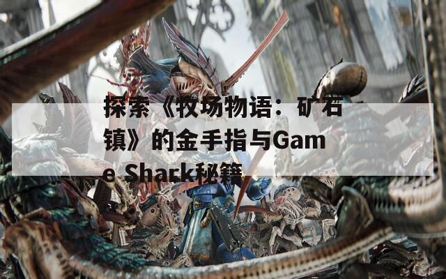 探索《牧场物语：矿石镇》的金手指与Game Shark秘籍