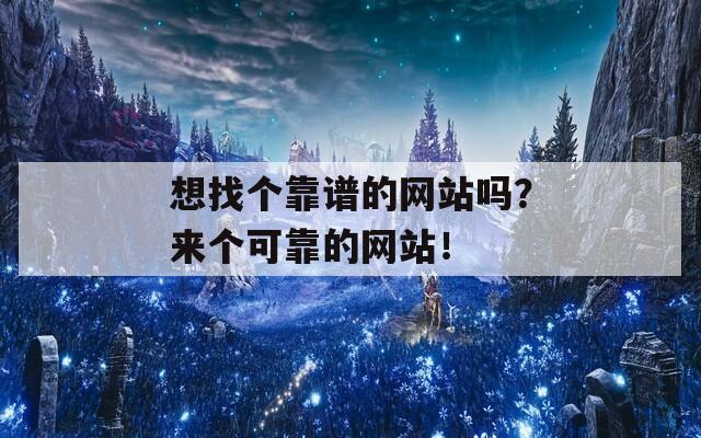 想找个靠谱的网站吗？来个可靠的网站！