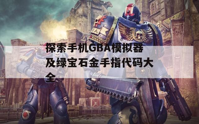 探索手机GBA模拟器及绿宝石金手指代码大全