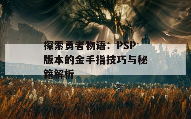 探索勇者物语：PSP版本的金手指技巧与秘籍解析